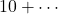 10+\cdots